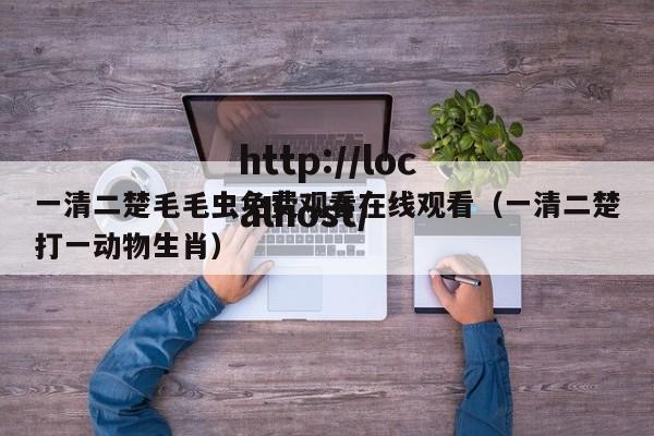 一清二楚毛毛虫免费观看在线观看(一清二楚打一动物生肖)